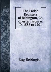 The Parish Registers of Bebington, Co. Chester: From A. D. 1558 to 1701