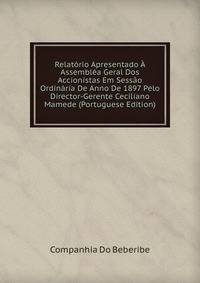 Relatorio Apresentado A Assemblea Geral Dos Accionistas Em Sessao Ordinaria De Anno De 1897 Pelo Director-Gerente Ceciliano Mamede (Portuguese Edition)