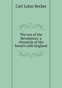 The eve of the Revolution: a chronicle of the breach with England
