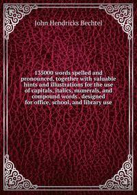 135000 words spelled and pronounced, together with valuable hints and illustrations for the use of capitals, italics, numerals, and compound words . designed for office, school, and library use