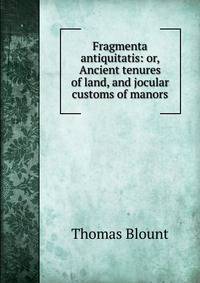 Fragmenta antiquitatis: or, Ancient tenures of land, and jocular customs of manors