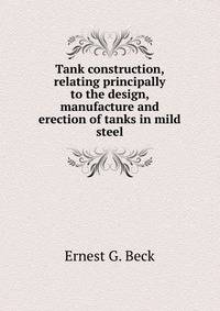 Tank construction, relating principally to the design, manufacture and erection of tanks in mild steel