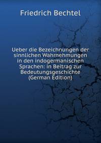 Ueber die Bezeichnungen der sinnlichen Wahrnehmungen in den indogermanischen Sprachen: in Beitrag zur Bedeutungsgeschichte (German Edition)