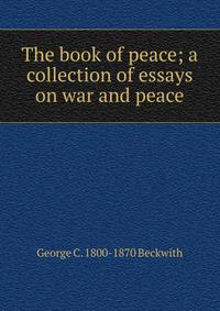 The book of peace; a collection of essays on war and peace