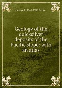 Geology of the quicksilver deposits of the Pacific slope: with an atlas