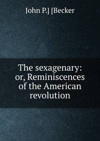 The sexagenary: or, Reminiscences of the American revolution