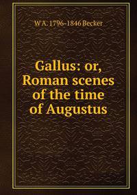 Gallus: or, Roman scenes of the time of Augustus