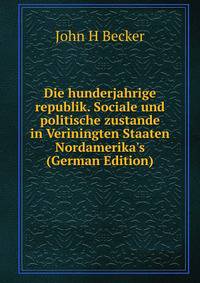 Die hunderjahrige republik. Sociale und politische zustande in Veriningten Staaten Nordamerika's (German Edition)