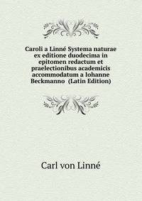 Caroli a Linne Systema naturae ex editione duodecima in epitomen redactum et praelectionibus academicis accommodatum a Iohanne Beckmanno (Latin Edition)