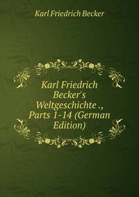 Karl Friedrich Becker's Weltgeschichte ., Parts 1-14 (German Edition)