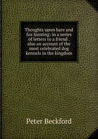 Thoughts upon hare and fox hunting: in a series of letters to a friend . also an account of the most celebrated dog kennels in the kingdom