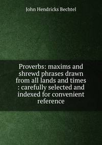 Proverbs: maxims and shrewd phrases drawn from all lands and times : carefully selected and indexed for convenient reference
