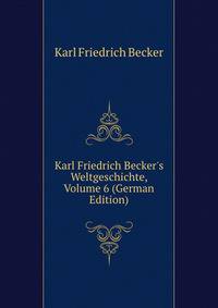 Karl Friedrich Becker's Weltgeschichte, Volume 6 (German Edition)