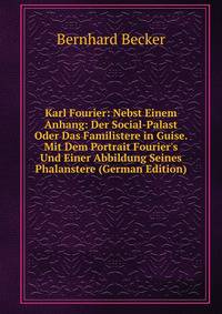 Karl Fourier: Nebst Einem Anhang: Der Social-Palast Oder Das Familistere in Guise. Mit Dem Portrait Fourier's Und Einer Abbildung Seines Phalanstere (German Edition)