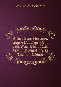 Altdeutsche Marchen, Sagen Und Legenden: Treu Nacherzahlt Und Fur Jung Und Alt Hrsg (German Edition)