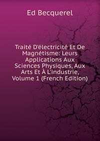 Trait? D'?lectricit? Et De Magn?tisme: Leurs Applications Aux Sciences Physiques, Aux Arts Et ? L'industrie, Volume 1 (French Edition)