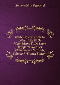 Trait? Exp?rimental De L'?lectricit? Et Du Magn?tisme Et De Leurs Rapports Avec Les Ph?nom?nes Naturels, Volume 7 (French Edition)