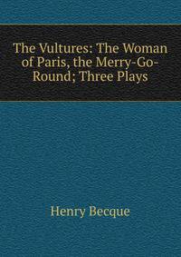 The Vultures: The Woman of Paris, the Merry-Go-Round; Three Plays