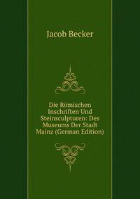 Die Romischen Inschriften Und Steinsculpturen: Des Museums Der Stadt Mainz (German Edition)