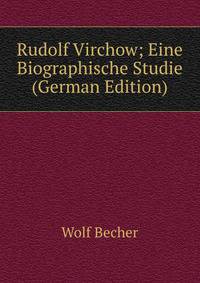Rudolf Virchow; Eine Biographische Studie (German Edition)