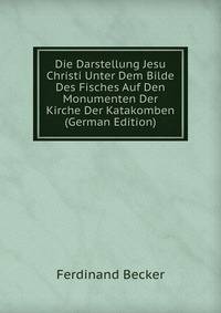 Die Darstellung Jesu Christi Unter Dem Bilde Des Fisches Auf Den Monumenten Der Kirche Der Katakomben (German Edition)