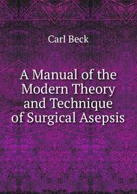 A Manual of the Modern Theory and Technique of Surgical Asepsis
