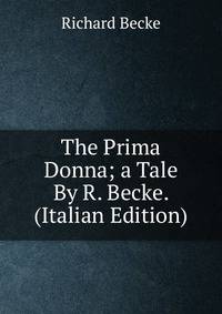 The Prima Donna; a Tale By R. Becke. (Italian Edition)