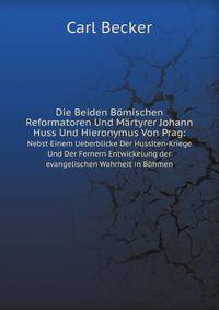 Die Beiden Bmischen Reformatoren Und Mrtyrer Johann Huss Und Hieronymus Von Prag. Nebst Einem Ueberblicke Der Hussiten-Kriege Und Der Fernern Entwickelung der evangelischen Wahrheit in Bhmen