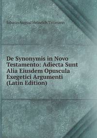 De Synonymis in Novo Testamento: Adiecta Sunt Alia Eiusdem Opuscula Exegetici Argumenti (Latin Edition)