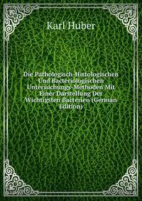 Die Pathologisch-Histologischen Und Bacteriologischen Untersuchungs-Methoden Mit Einer Darstellung Der Wichtigsten Bacterien (German Edition)