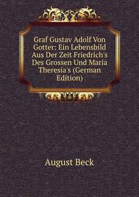 Graf Gustav Adolf Von Gotter: Ein Lebensbild Aus Der Zeit Friedrich's Des Grossen Und Maria Theresia's (German Edition)