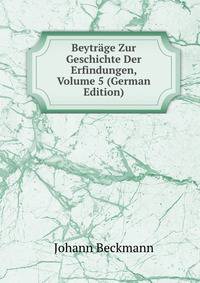 Beytrage Zur Geschichte Der Erfindungen, Volume 5 (German Edition)