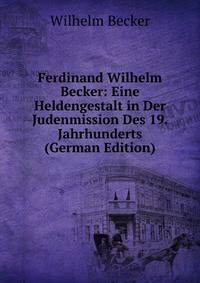 Ferdinand Wilhelm Becker: Eine Heldengestalt in Der Judenmission Des 19. Jahrhunderts (German Edition)