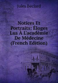 Notices Et Portraits: ?loges Lus ? L'acad?mie De M?decine (French Edition)