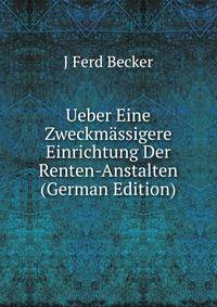 Ueber Eine Zweckmassigere Einrichtung Der Renten-Anstalten (German Edition)