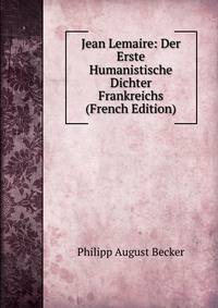 Jean Lemaire: Der Erste Humanistische Dichter Frankreichs (French Edition)