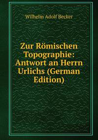 Zur Romischen Topographie: Antwort an Herrn Urlichs (German Edition)