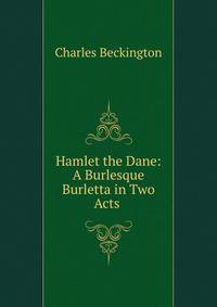 Hamlet the Dane: A Burlesque Burletta in Two Acts .