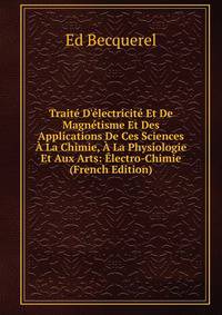 Trait? D'?lectricit? Et De Magn?tisme Et Des Applications De Ces Sciences ? La Chimie, ? La Physiologie Et Aux Arts: ?lectro-Chimie (French Edition)