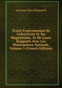 Trait? Exp?rimental De L'?lectricit? Et Du Magn?tisme, Et De Leurs Rapports Avec Les Ph?nom?nes Naturels, Volume 5 (French Edition)