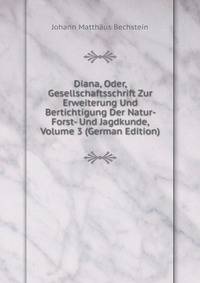 Diana, Oder, Gesellschaftsschrift Zur Erweiterung Und Bertichtigung Der Natur- Forst- Und Jagdkunde, Volume 3 (German Edition)