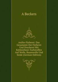 Anilin-Farberei: Das Gesammte Der Farberei Und Druckerei Mit Kohlentheer-Farbstoffen Auf Wolle, Baumwolle Und Seide (German Edition)