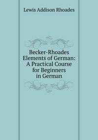 Becker-Rhoades Elements of German: A Practical Course for Beginners in German