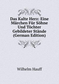 Das Kalte Herz: Eine Marchen Fur Sohne Und Tochter Gebildeter Stande (German Edition)
