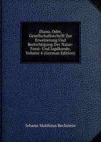 Diana, Oder, Gesellschaftsschrift Zur Erweiterung Und Bertichtigung Der Natur- Forst- Und Jagdkunde, Volume 4 (German Edition)