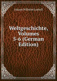 Weltgeschichte, Volumes 5-6 (German Edition)