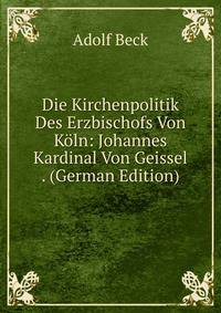 Die Kirchenpolitik Des Erzbischofs Von Koln: Johannes Kardinal Von Geissel . (German Edition)