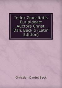 Index Graecitatis Euripideae: Auctore Christ. Dan. Beckio (Latin Edition)