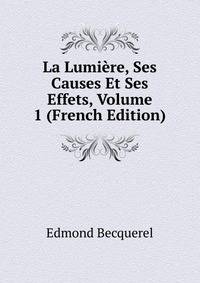 La Lumiere, Ses Causes Et Ses Effets, Volume 1 (French Edition)