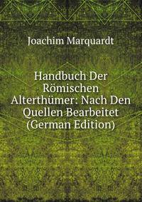 Handbuch Der Romischen Alterthumer: Nach Den Quellen Bearbeitet (German Edition)